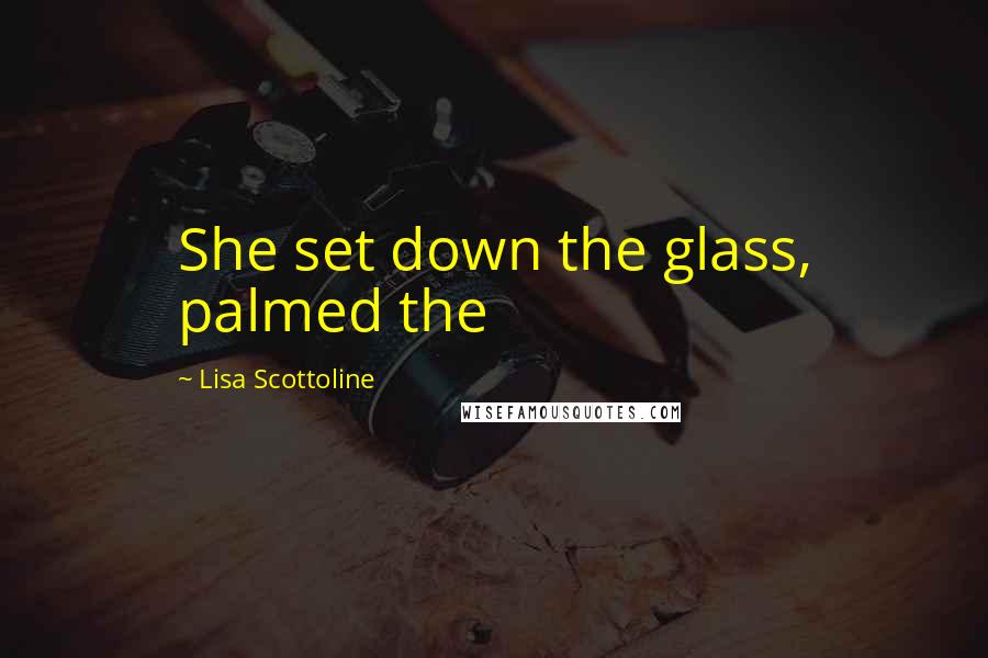 Lisa Scottoline quotes: She set down the glass, palmed the