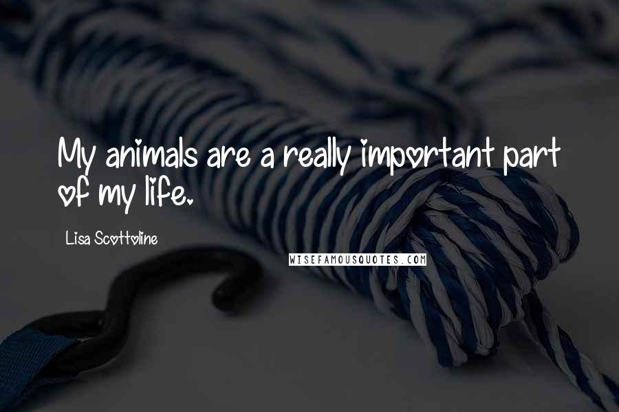 Lisa Scottoline quotes: My animals are a really important part of my life.