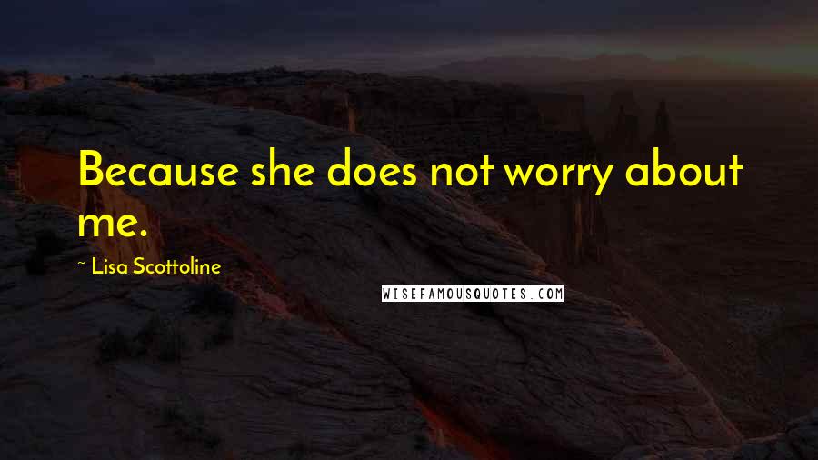 Lisa Scottoline quotes: Because she does not worry about me.