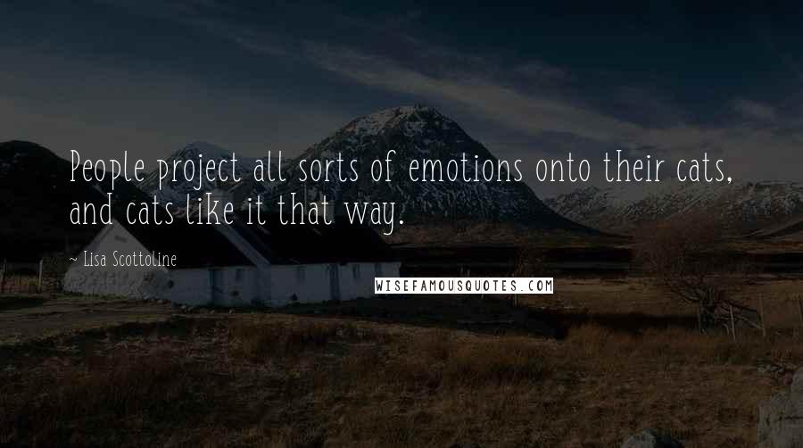 Lisa Scottoline quotes: People project all sorts of emotions onto their cats, and cats like it that way.