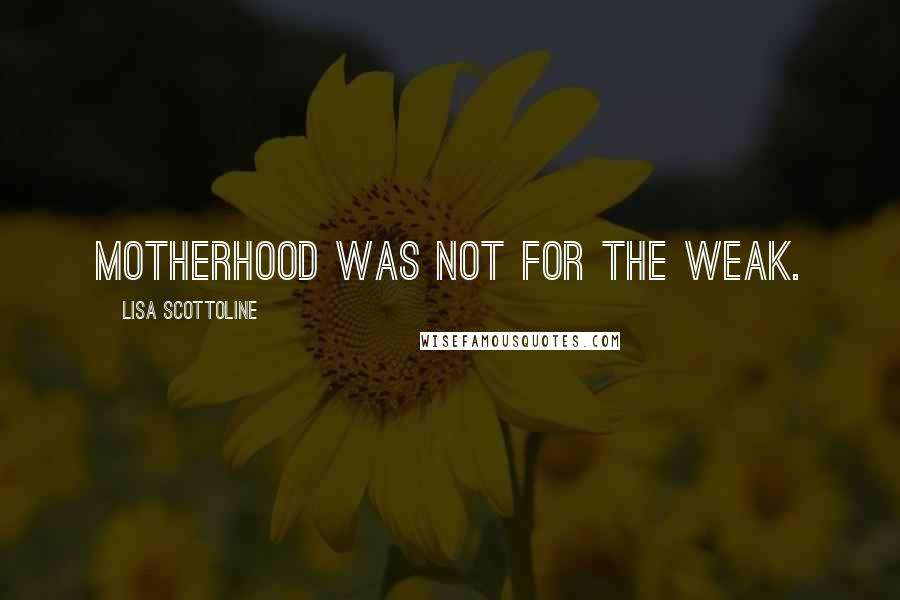 Lisa Scottoline quotes: Motherhood was not for the weak.