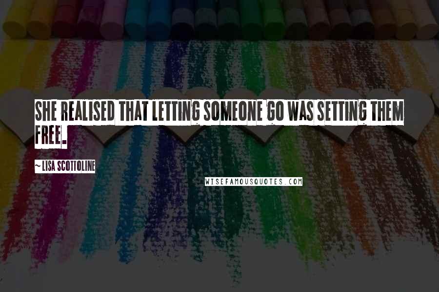 Lisa Scottoline quotes: She realised that letting someone go was setting them free.