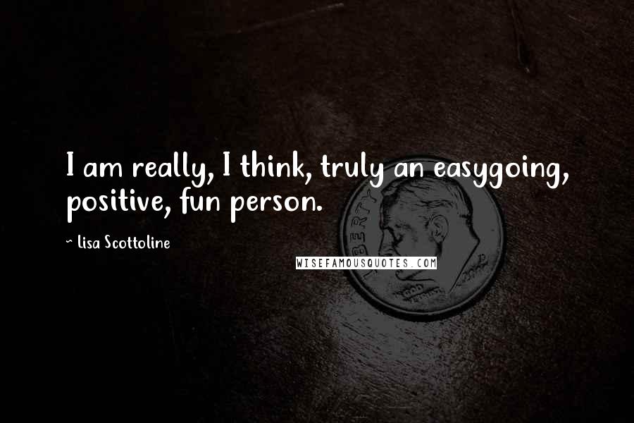 Lisa Scottoline quotes: I am really, I think, truly an easygoing, positive, fun person.