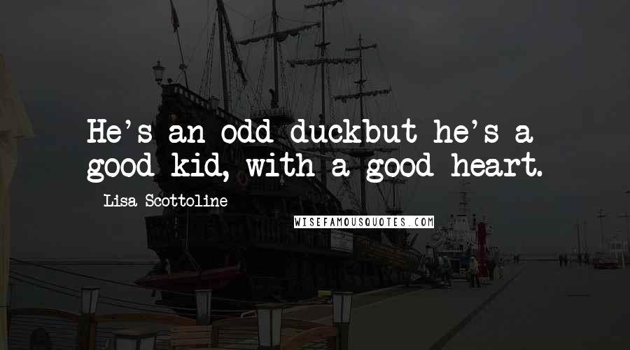 Lisa Scottoline quotes: He's an odd duckbut he's a good kid, with a good heart.