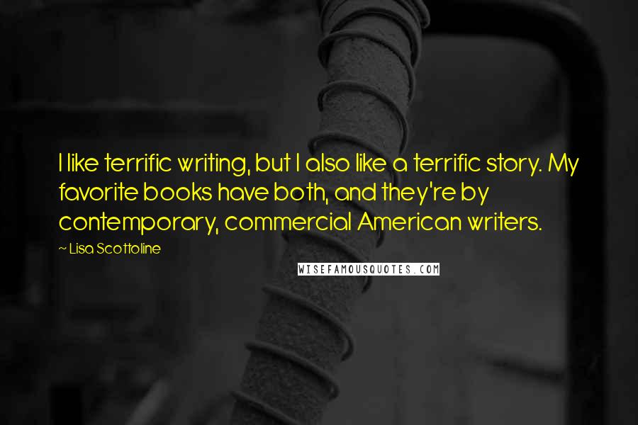 Lisa Scottoline quotes: I like terrific writing, but I also like a terrific story. My favorite books have both, and they're by contemporary, commercial American writers.