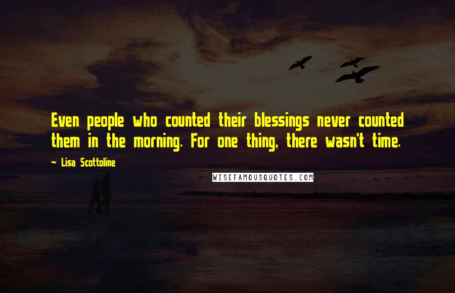 Lisa Scottoline quotes: Even people who counted their blessings never counted them in the morning. For one thing, there wasn't time.