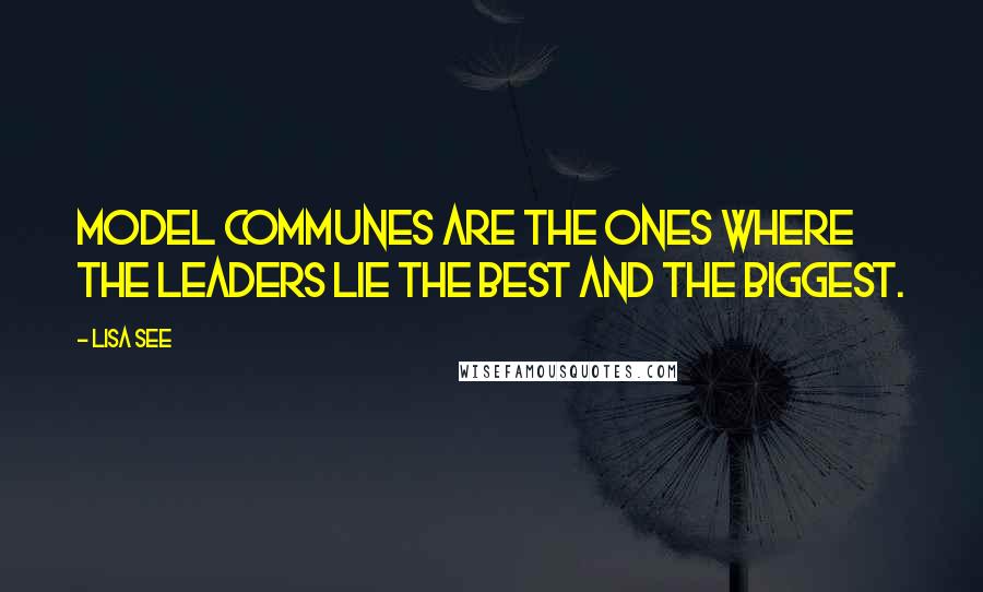 Lisa See quotes: Model communes are the ones where the leaders lie the best and the biggest.