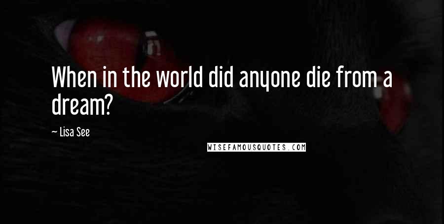 Lisa See quotes: When in the world did anyone die from a dream?