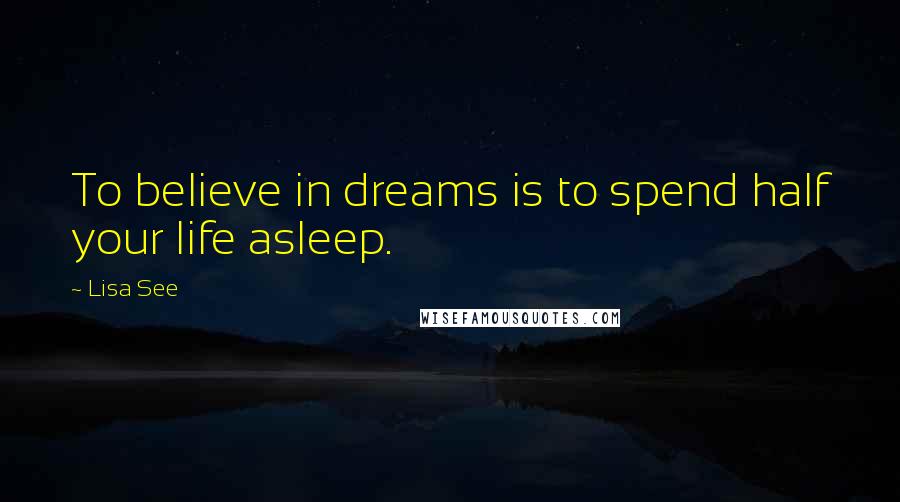Lisa See quotes: To believe in dreams is to spend half your life asleep.