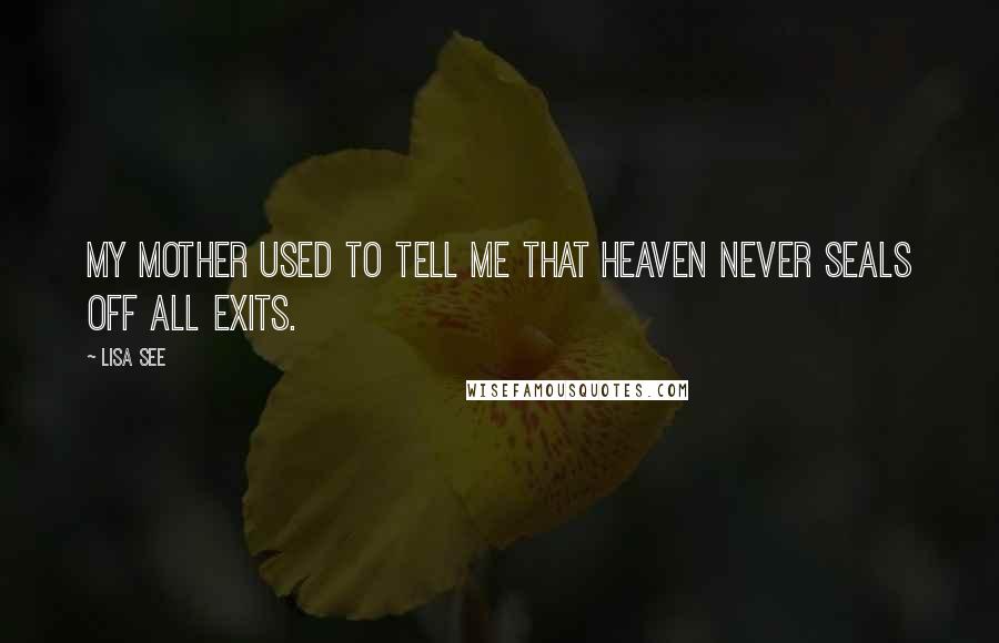 Lisa See quotes: My mother used to tell me that Heaven never seals off all exits.