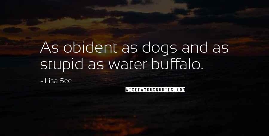 Lisa See quotes: As obident as dogs and as stupid as water buffalo.