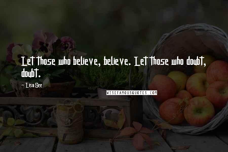 Lisa See quotes: Let those who believe, believe. Let those who doubt, doubt.