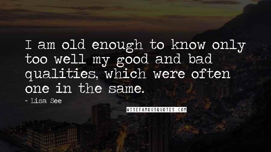 Lisa See quotes: I am old enough to know only too well my good and bad qualities, which were often one in the same.