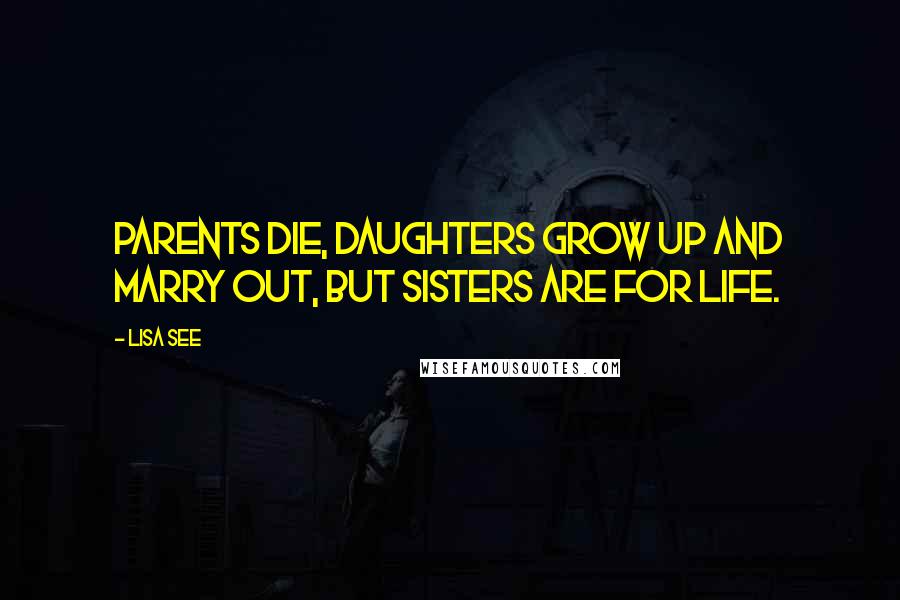 Lisa See quotes: Parents die, daughters grow up and marry out, but sisters are for life.