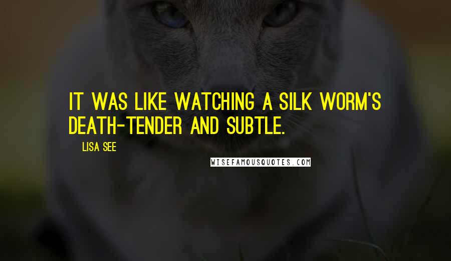 Lisa See quotes: It was like watching a silk worm's death-tender and subtle.