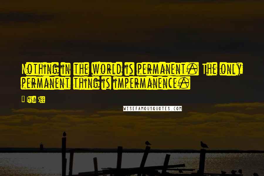 Lisa See quotes: Nothing in the world is permanent. The only permanent thing is impermanence.