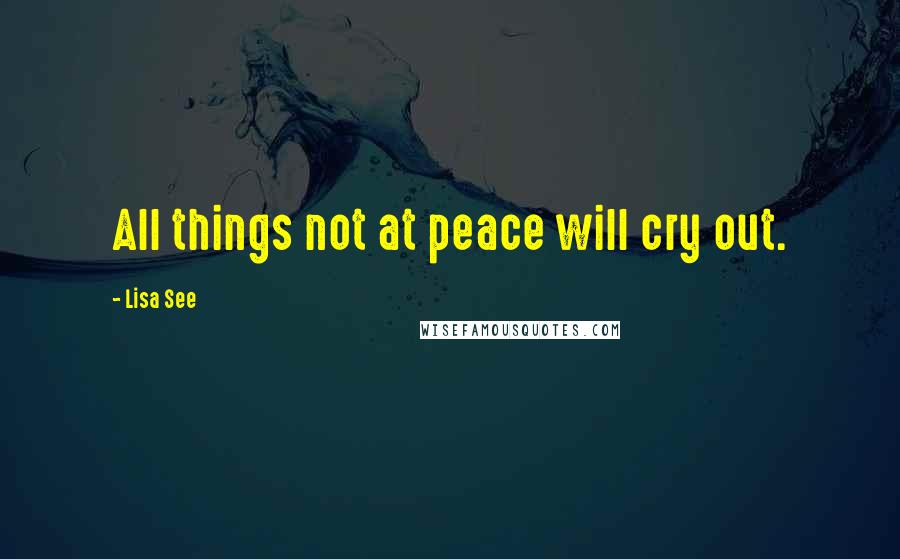 Lisa See quotes: All things not at peace will cry out.