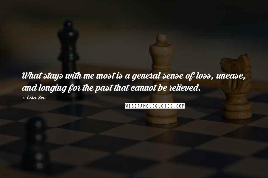 Lisa See quotes: What stays with me most is a general sense of loss, unease, and longing for the past that cannot be relieved.