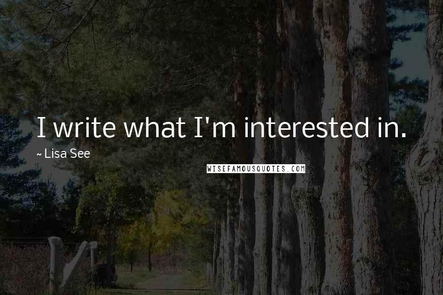 Lisa See quotes: I write what I'm interested in.