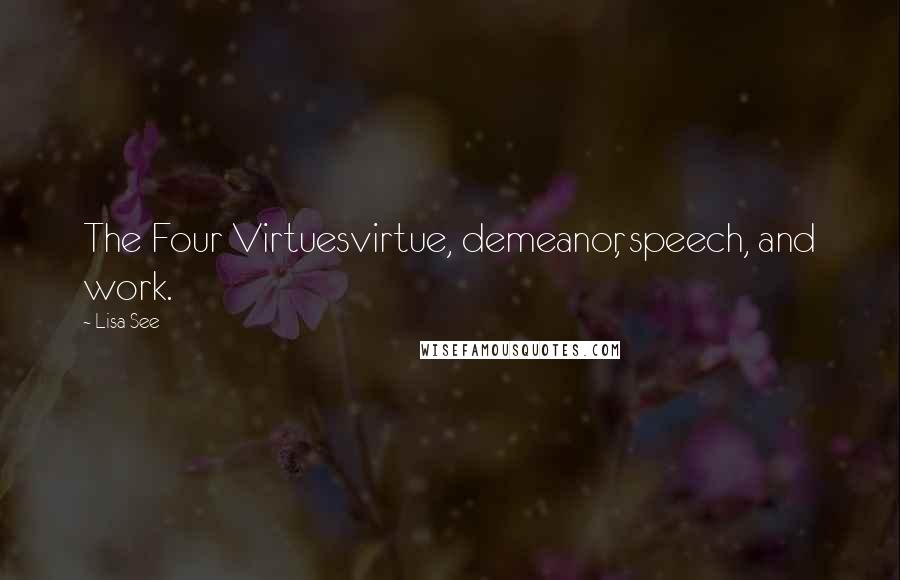Lisa See quotes: The Four Virtuesvirtue, demeanor, speech, and work.