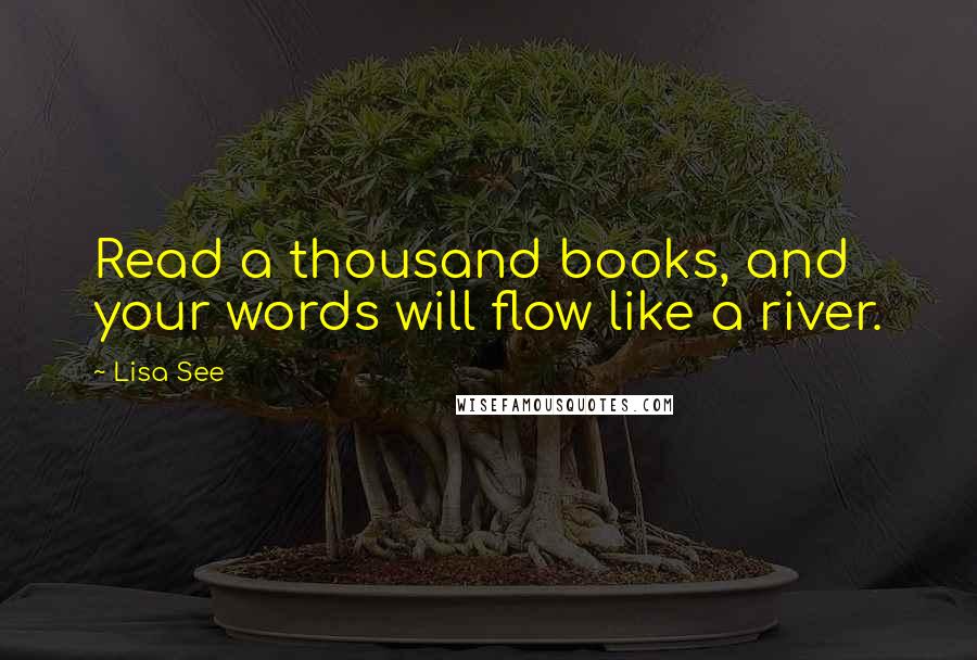 Lisa See quotes: Read a thousand books, and your words will flow like a river.