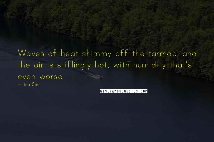 Lisa See quotes: Waves of heat shimmy off the tarmac, and the air is stiflingly hot, with humidity that's even worse