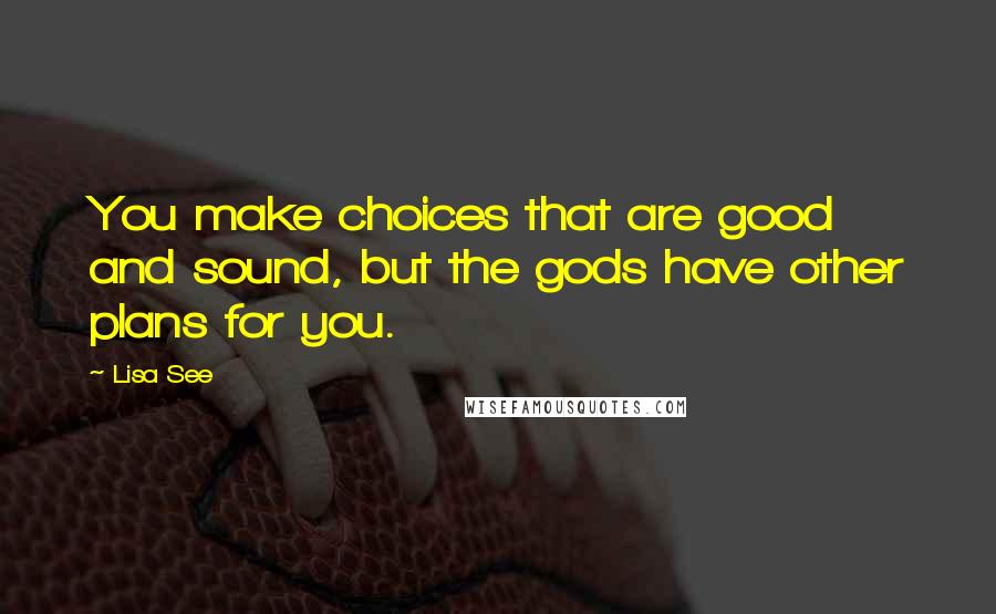 Lisa See quotes: You make choices that are good and sound, but the gods have other plans for you.