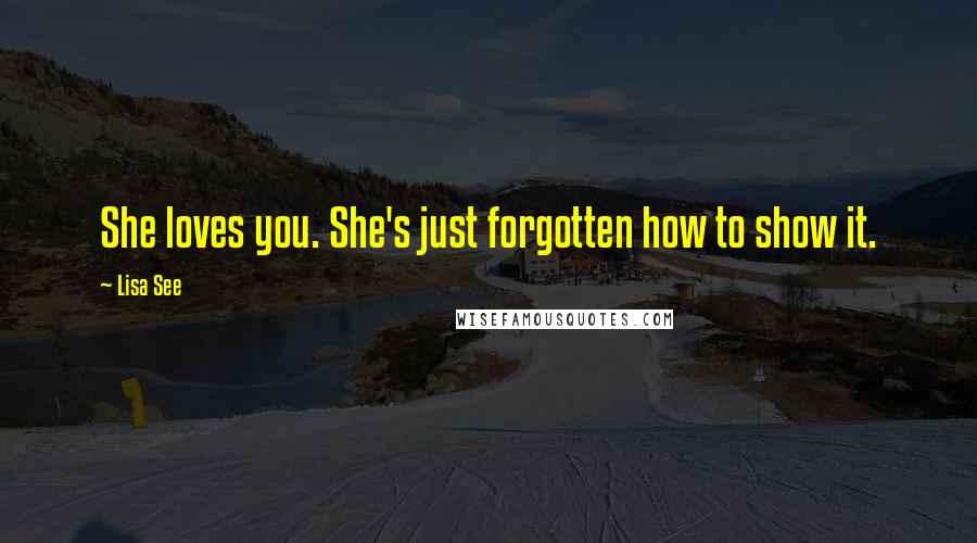 Lisa See quotes: She loves you. She's just forgotten how to show it.