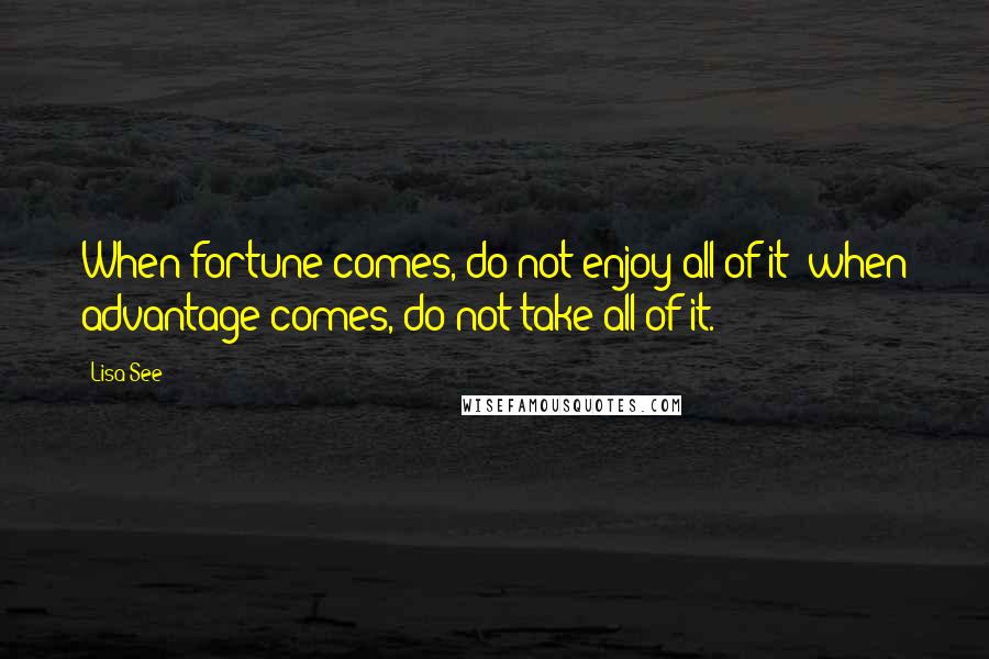 Lisa See quotes: When fortune comes, do not enjoy all of it; when advantage comes, do not take all of it.