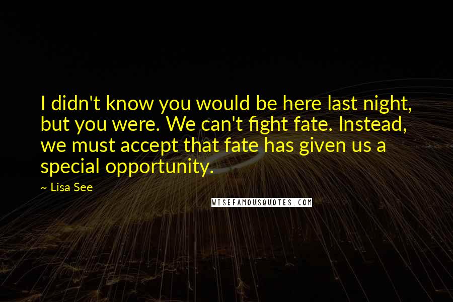 Lisa See quotes: I didn't know you would be here last night, but you were. We can't fight fate. Instead, we must accept that fate has given us a special opportunity.