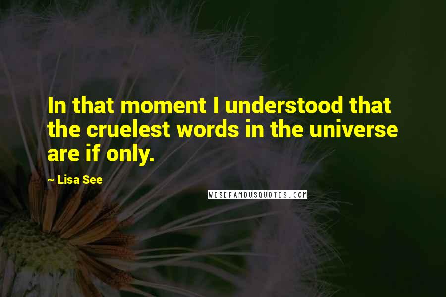 Lisa See quotes: In that moment I understood that the cruelest words in the universe are if only.