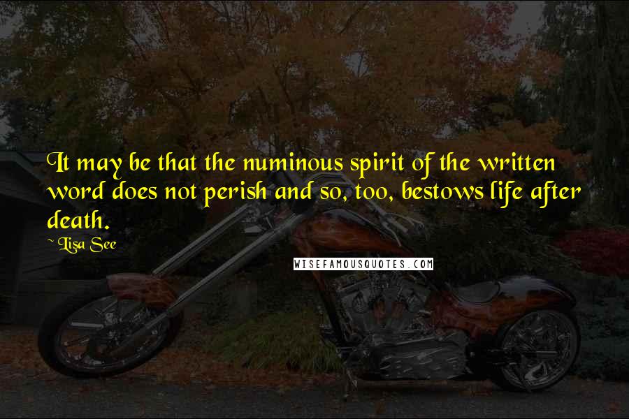 Lisa See quotes: It may be that the numinous spirit of the written word does not perish and so, too, bestows life after death.