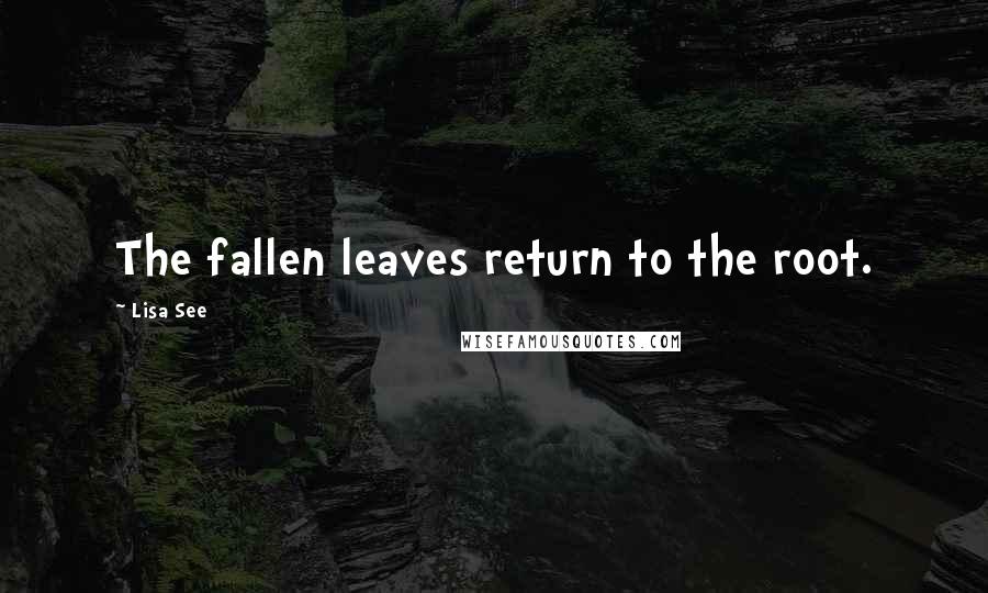 Lisa See quotes: The fallen leaves return to the root.