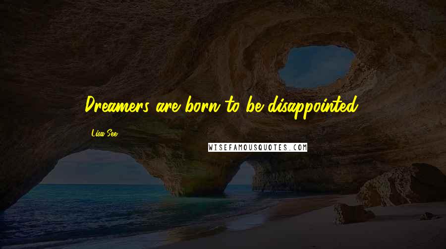Lisa See quotes: Dreamers are born to be disappointed.