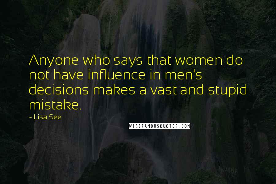 Lisa See quotes: Anyone who says that women do not have influence in men's decisions makes a vast and stupid mistake.