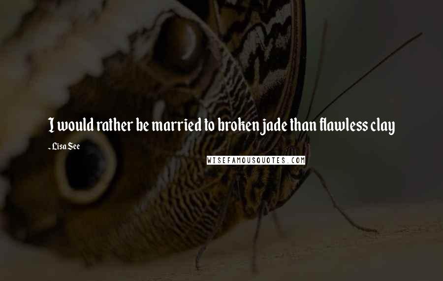 Lisa See quotes: I would rather be married to broken jade than flawless clay
