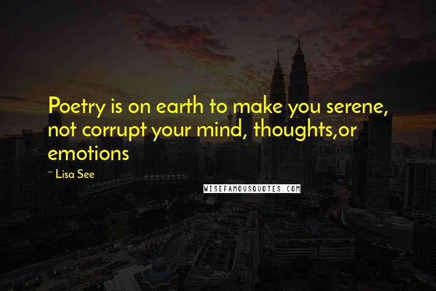 Lisa See quotes: Poetry is on earth to make you serene, not corrupt your mind, thoughts,or emotions