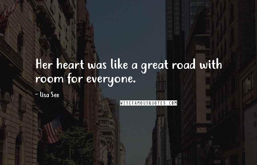 Lisa See quotes: Her heart was like a great road with room for everyone.