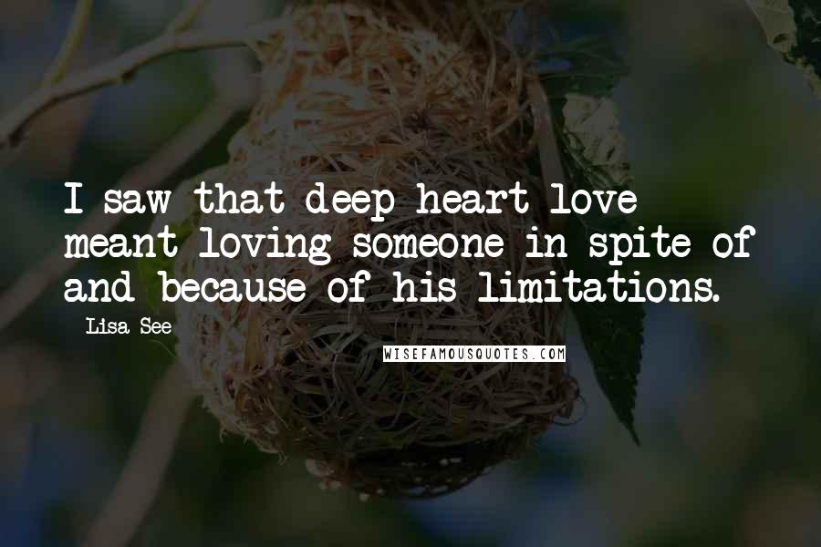 Lisa See quotes: I saw that deep-heart love meant loving someone in spite of and because of his limitations.