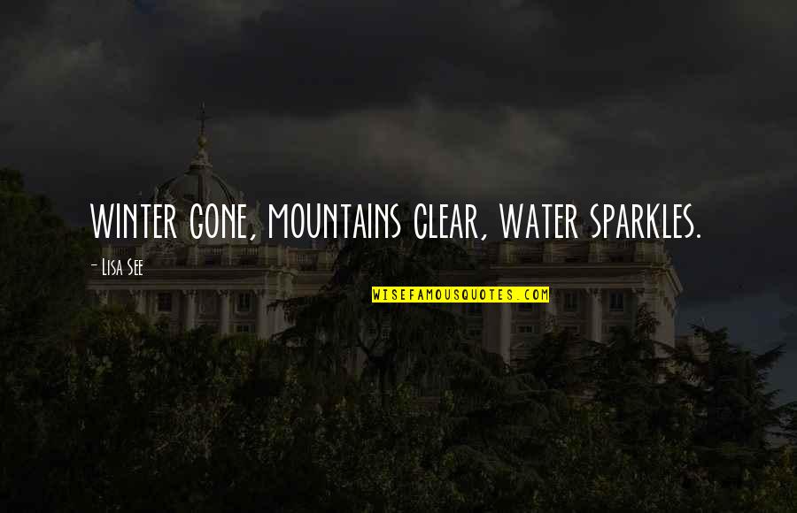 Lisa See Quotes By Lisa See: winter gone, mountains clear, water sparkles.