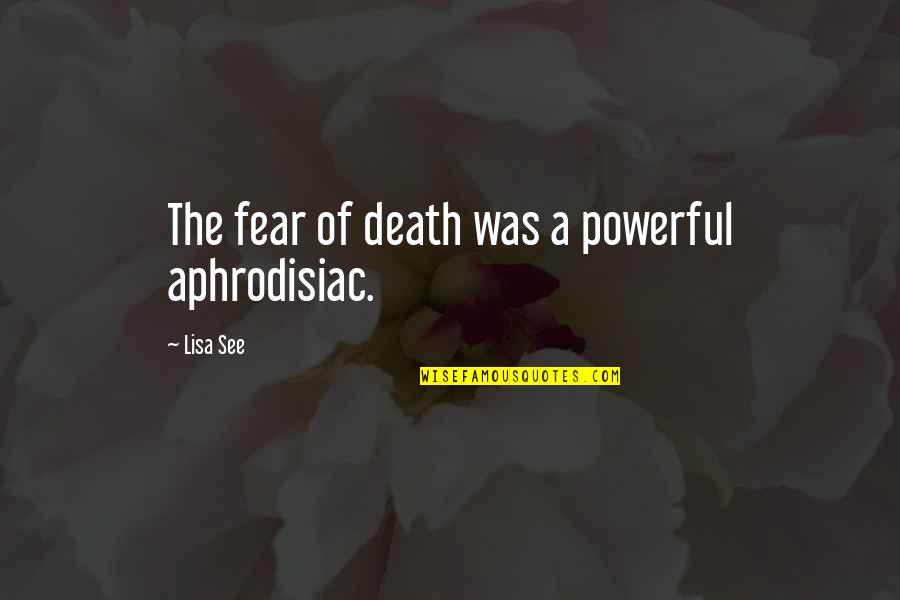 Lisa See Quotes By Lisa See: The fear of death was a powerful aphrodisiac.