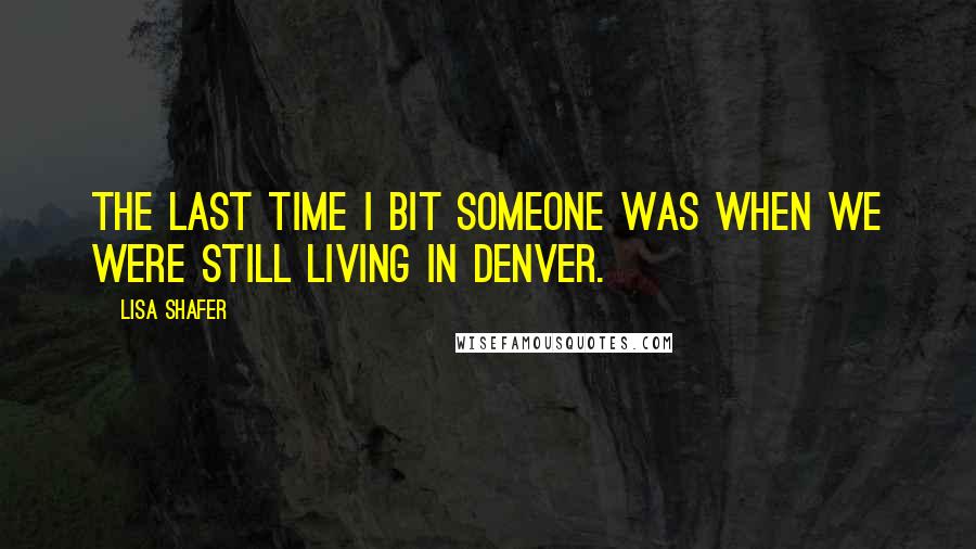 Lisa Shafer quotes: The last time I bit someone was when we were still living in Denver.