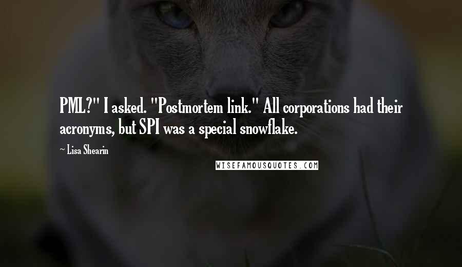 Lisa Shearin quotes: PML?" I asked. "Postmortem link." All corporations had their acronyms, but SPI was a special snowflake.