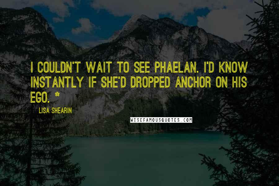 Lisa Shearin quotes: I couldn't wait to see Phaelan. I'd know instantly if she'd dropped anchor on his ego. *