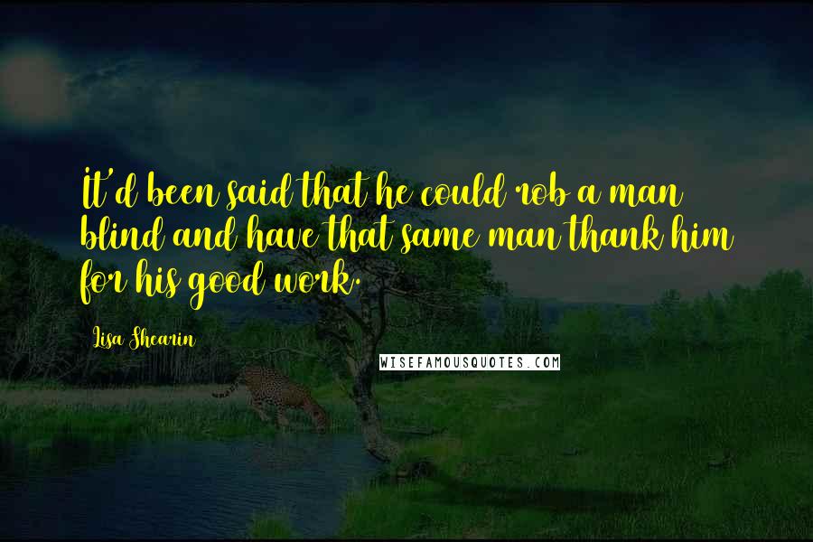 Lisa Shearin quotes: It'd been said that he could rob a man blind and have that same man thank him for his good work.