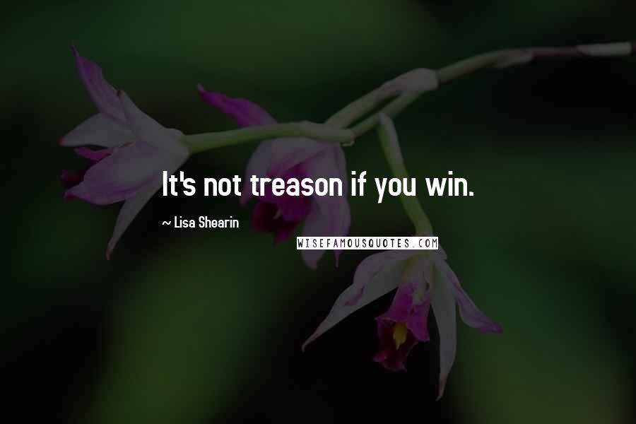 Lisa Shearin quotes: It's not treason if you win.