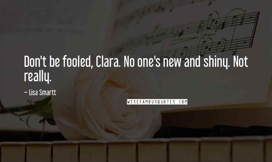 Lisa Smartt quotes: Don't be fooled, Clara. No one's new and shiny. Not really.