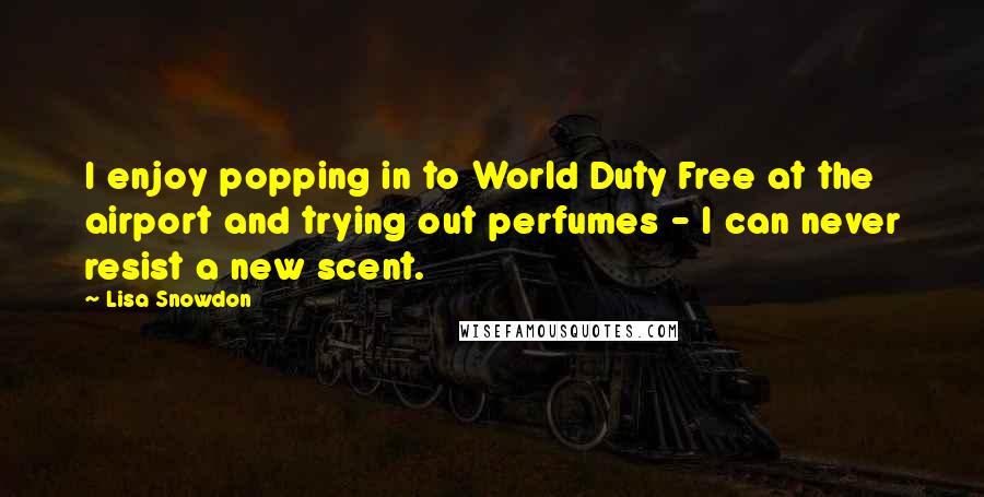 Lisa Snowdon quotes: I enjoy popping in to World Duty Free at the airport and trying out perfumes - I can never resist a new scent.