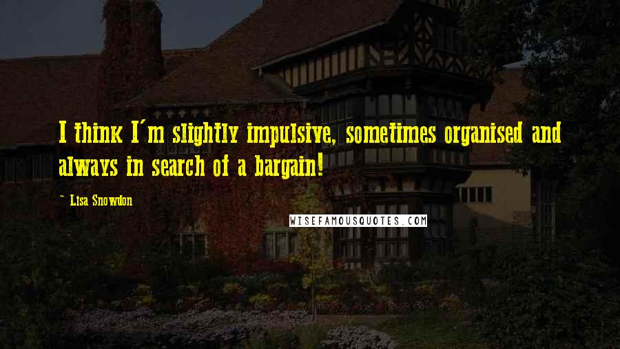 Lisa Snowdon quotes: I think I'm slightly impulsive, sometimes organised and always in search of a bargain!