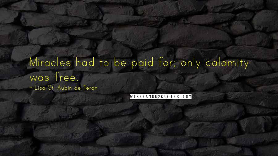 Lisa St. Aubin De Teran quotes: Miracles had to be paid for; only calamity was free.